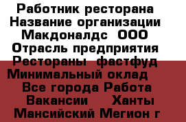 Работник ресторана › Название организации ­ Макдоналдс, ООО › Отрасль предприятия ­ Рестораны, фастфуд › Минимальный оклад ­ 1 - Все города Работа » Вакансии   . Ханты-Мансийский,Мегион г.